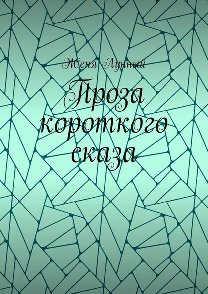 Проза короткого сказа - Женя Лунный