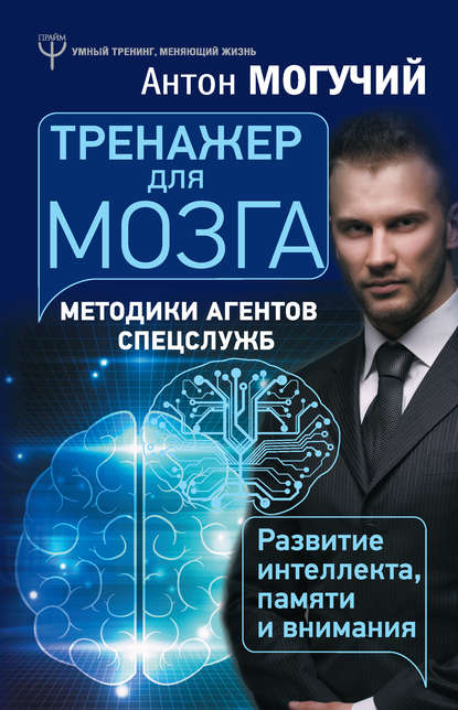 Тренажер для мозга. Методики агентов спецслужб – развитие интеллекта, памяти и внимания - Антон Могучий