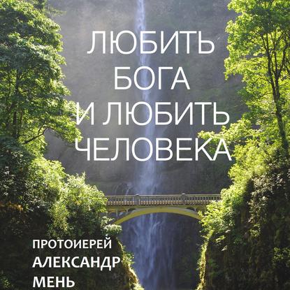 Любить Бога и любить человека. Домашние беседы — протоиерей Александр Мень