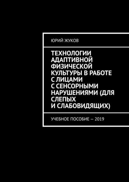 Технологии адаптивной физической культуры в работе с лицами с сенсорными нарушениями (для слепых и слабовидящих). Учебное пособие – 2019 - Юрий Жуков