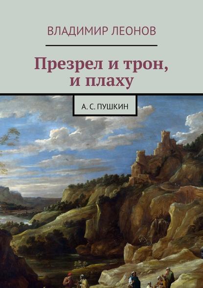 Презрел и трон, и плаху. А. С. Пушкин - Владимир Леонов