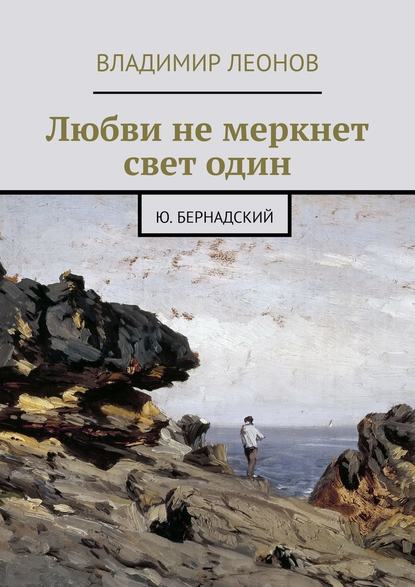 Любви не меркнет свет один. Ю. Бернадский — Владимир Леонов