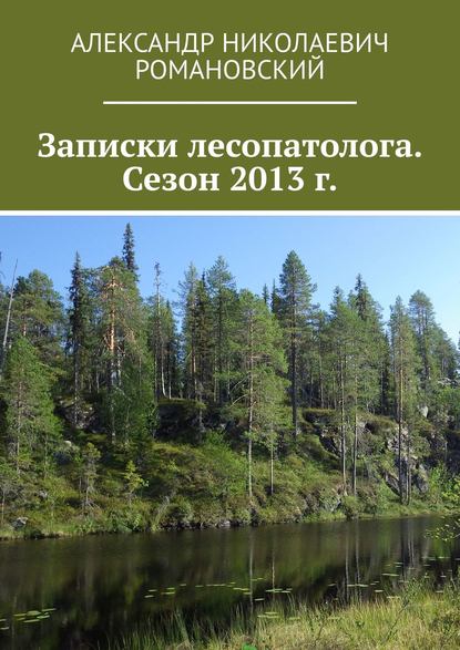 Записки лесопатолога. Сезон 2013 г. — Александр Николаевич Романовский