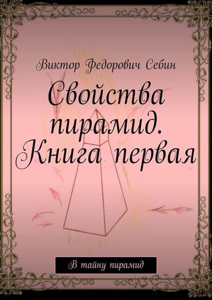 Свойства пирамид. Книга первая. В тайну пирамид — Виктор Федорович Себин