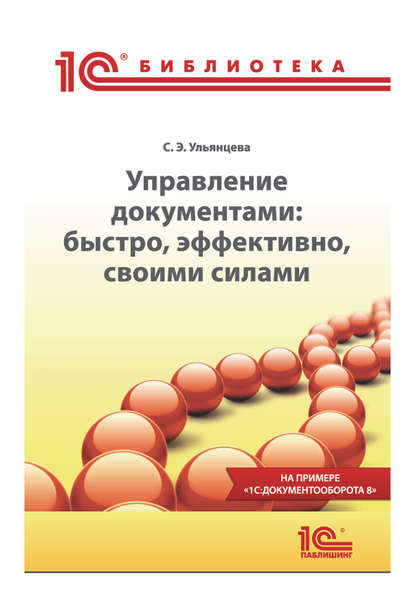 Управление документами: быстро, эффективно, своими силами. На примере «1С:Документооборота 8» (+epub) - С. Э. Ульянцева