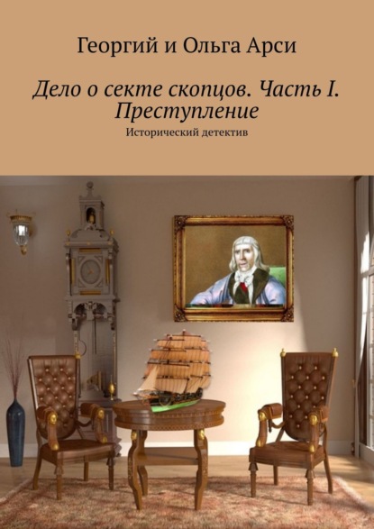 Дело о секте скопцов. Часть I. Преступление. Исторический детектив — Георгий и Ольга Арси