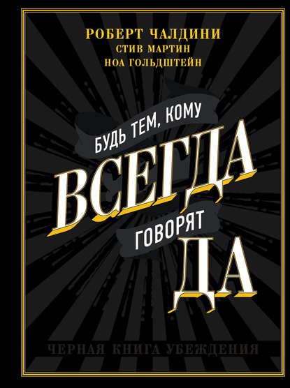 Будь тем, кому всегда говорят ДА. Черная книга убеждения — Роберт Чалдини