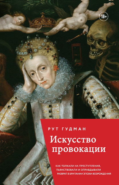 Искусство провокации. Как толкали на преступления, пьянствовали и оправдывали разврат в Британии эпохи Возрождения — Рут Гудман