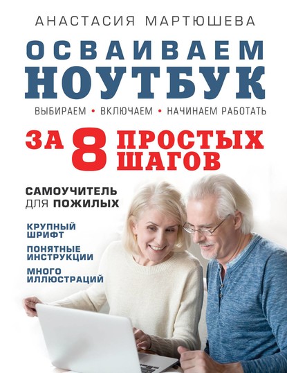 Осваиваем ноутбук за 8 простых шагов. Самоучитель для пожилых — Анастасия Мартюшева