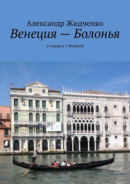 Венеция – Болонья. 2 города в 1 Weekend - Александр Жидченко