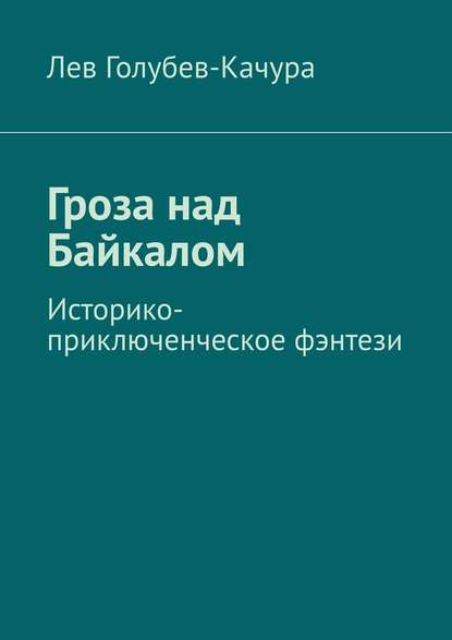 Гроза над Байкалом. Историко-приключенческое фэнтези — Лев Голубев-Качура