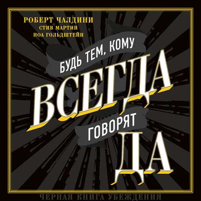 Будь тем, кому всегда говорят ДА. Черная книга убеждения — Роберт Чалдини