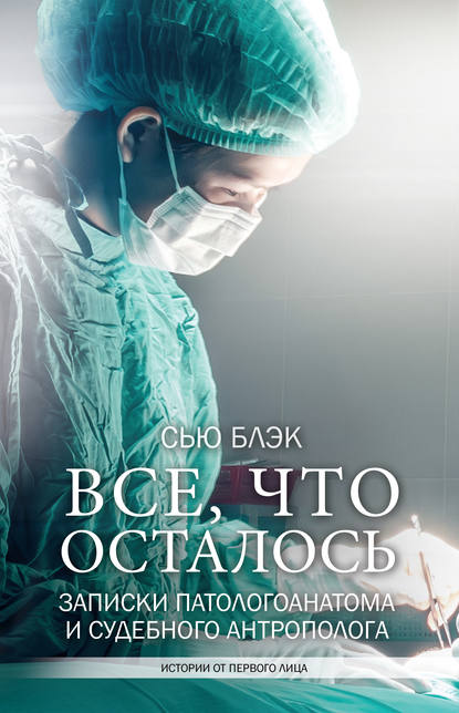 Всё, что осталось. Записки патологоанатома и судебного антрополога — Сью Блэк