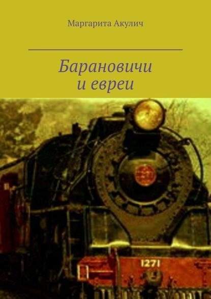 Барановичи и евреи. История, Холокост, наши дни — Маргарита Акулич