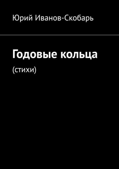 Годовые кольца. Стихи — Юрий Иванов-Скобарь