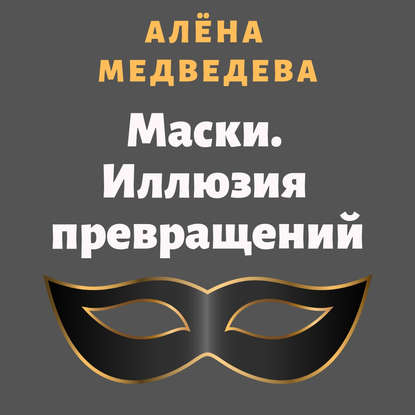 Маски. Иллюзия превращений - Алёна Медведева