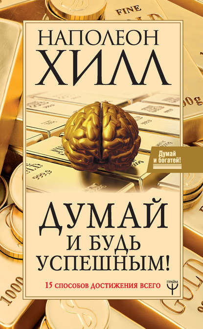 Думай и будь успешным! 15 способов достижения всего — Наполеон Хилл