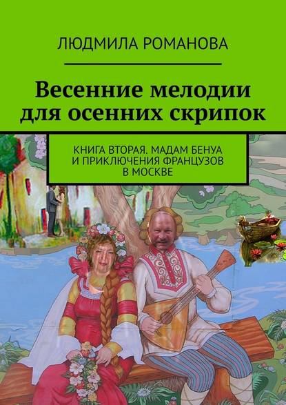 Весенние мелодии для осенних скрипок. Книга вторая. Мадам Бенуа и Приключения французов в Москве - Людмила Романова