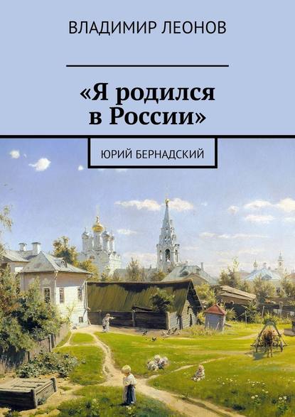 «Я родился в России». Юрий Бернадский - Владимир Леонов