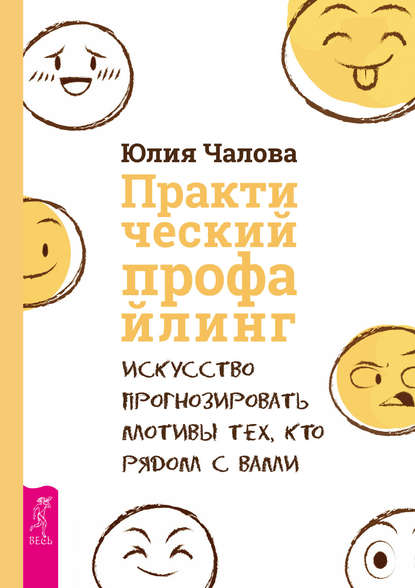 Практический профайлинг. Искусство прогнозировать мотивы тех, кто рядом с вами - Юлия Чалова