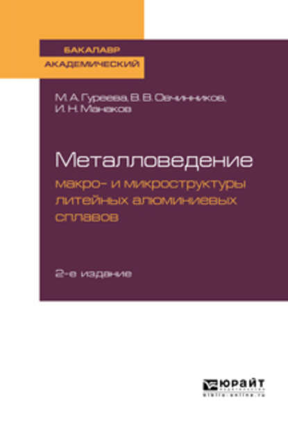 Металловедение: макро- и микроструктуры литейных алюминиевых сплавов 2-е изд., пер. и доп. Учебное пособие для академического бакалавриата - Марина Алексеевна Гуреева