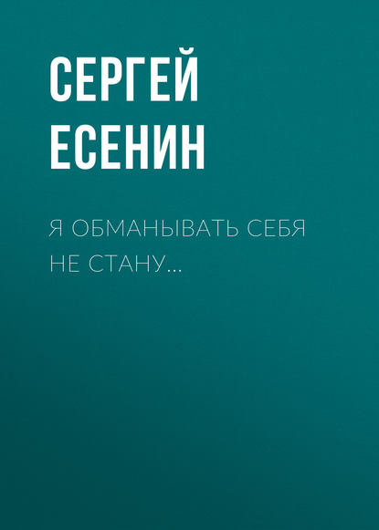 Я обманывать себя не стану… — Сергей Есенин