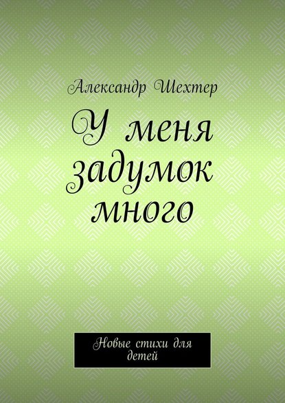 У меня задумок много. Новые стихи для детей — Александр Моисеевич Шехтер