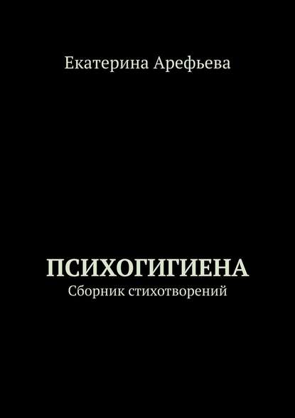 Психогигиена. Сборник стихотворений — Екатерина Арефьева