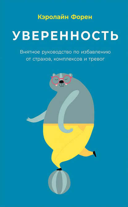 Уверенность. Внятное руководство по избавлению от страхов, комплексов и тревог - Кэролайн Форен