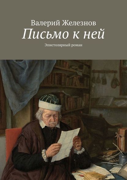 Письмо к ней. Эпистолярный роман — Валерий Железнов