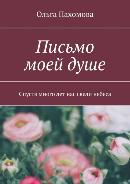 Письмо моей душе. Спустя много лет нас свели небеса - Ольга Пахомова