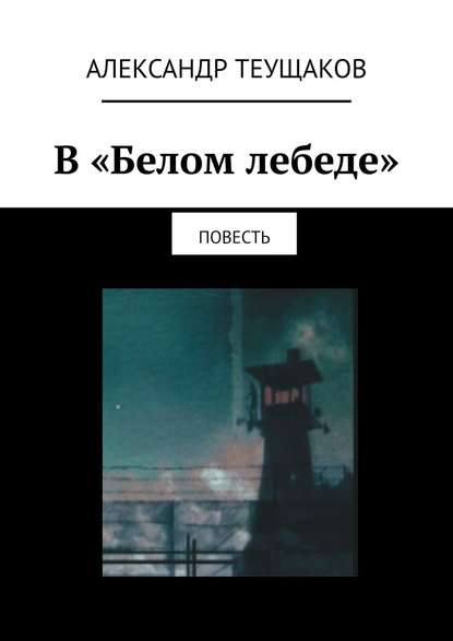 В «Белом лебеде». Повесть — Александр Теущаков