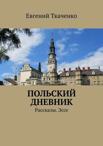 Польский дневник. Рассказы. Эссе - Евгений Ткаченко