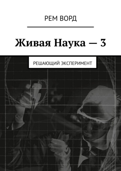 Живая Наука – 3. Решающий эксперимент — Рем Ворд