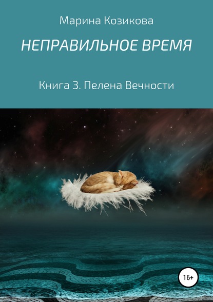 Неправильное время. Книга 3. Пелена Вечности — Марина Козикова