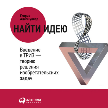 Найти идею. Введение в ТРИЗ – теорию решения изобретательских задач — Генрих Альтшуллер