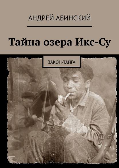 Тайна озера Икс-Су. Закон-тайга — Андрей Абинский