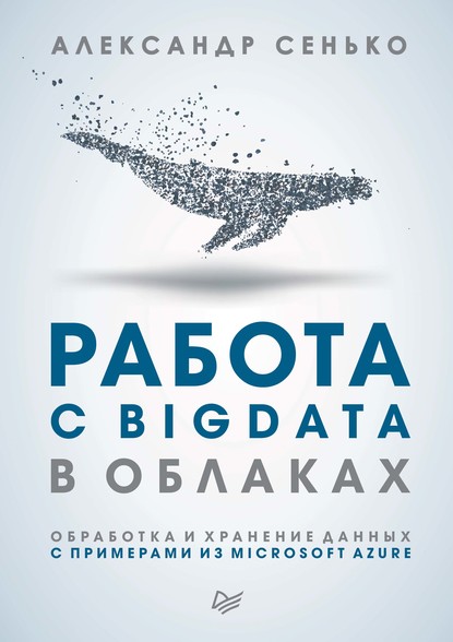 Работа с BigData в облаках. Обработка и хранение данных с примерами из Microsoft Azure (pdf+epub) — Александр Сенько