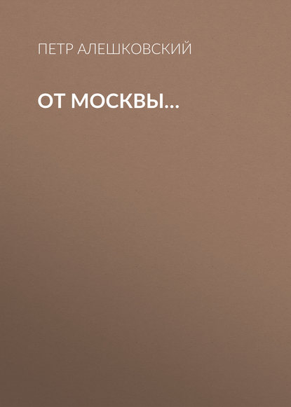 От Москвы… — Петр Алешковский