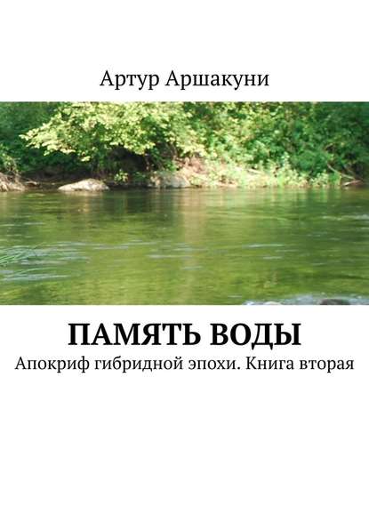 Память воды. Апокриф гибридной эпохи. Книга вторая — Артур Аршакуни