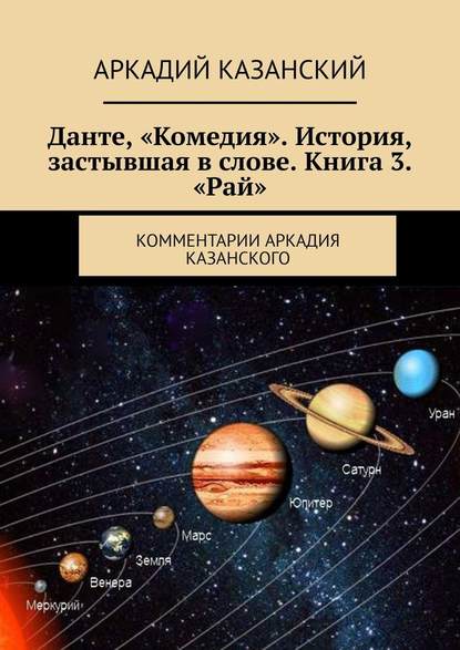 Данте, «Комедия». История, застывшая в слове. Книга 3. «Рай». Комментарии Аркадия Казанского — Аркадий Казанский