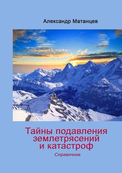 Тайны подавления землетрясений и катастроф. Справочник — Александр Матанцев