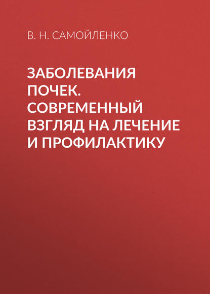 Заболевания почек. Современный взгляд на лечение и профилактику — В. Н. Самойленко