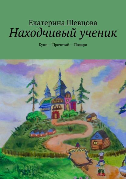 Находчивый ученик. Купи – Прочитай – Подари — Екатерина Николаевна Шевцова