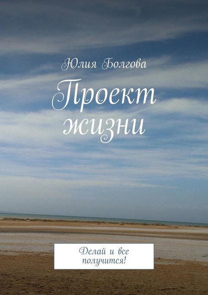 Проект жизни. Делай и все получится! - Юлия Болгова