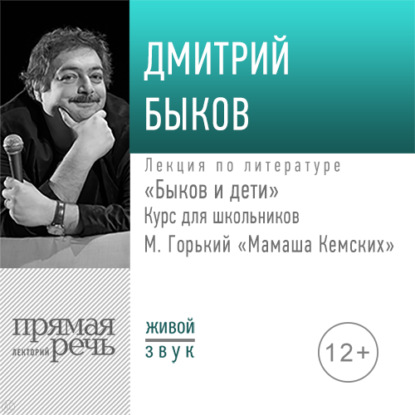 Лекция «Быков и дети. М. Горький „Мамаша Кемских“» - Дмитрий Быков