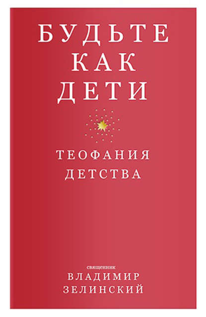 Будьте как дети. Теофания детства - Протоиерей Владимир Зелинский