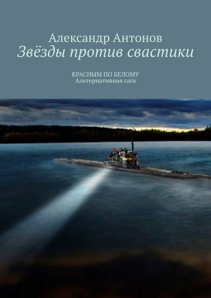 Звёзды против свастики. КРАСНЫМ ПО БЕЛОМУ. Альтернативная сага - Александр Антонов