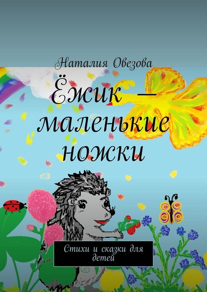 Ёжик – маленькие ножки. Стихи и сказки для детей — Наталия Овезова