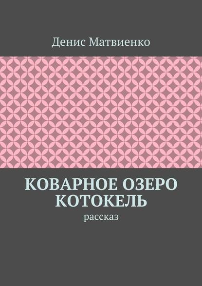 Коварное озеро Котокель. Рассказ — Денис Викторович Матвиенко